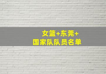 女篮 东莞 国家队队员名单